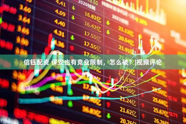 信钰配资 保安也有竞业限制，怎么破？|视频评论