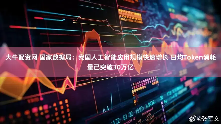 大牛配资网 国家数据局：我国人工智能应用规模快速增长 日均Token消耗量已突破30万亿