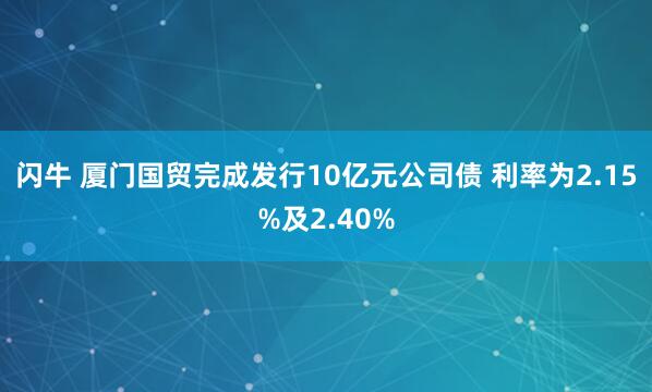 闪牛 厦门国贸完成发行10亿元公司债 利率为2.15%及2.40%