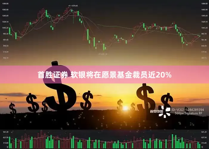 首胜证券 软银将在愿景基金裁员近20%