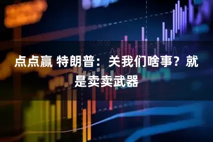 点点赢 特朗普：关我们啥事？就是卖卖武器